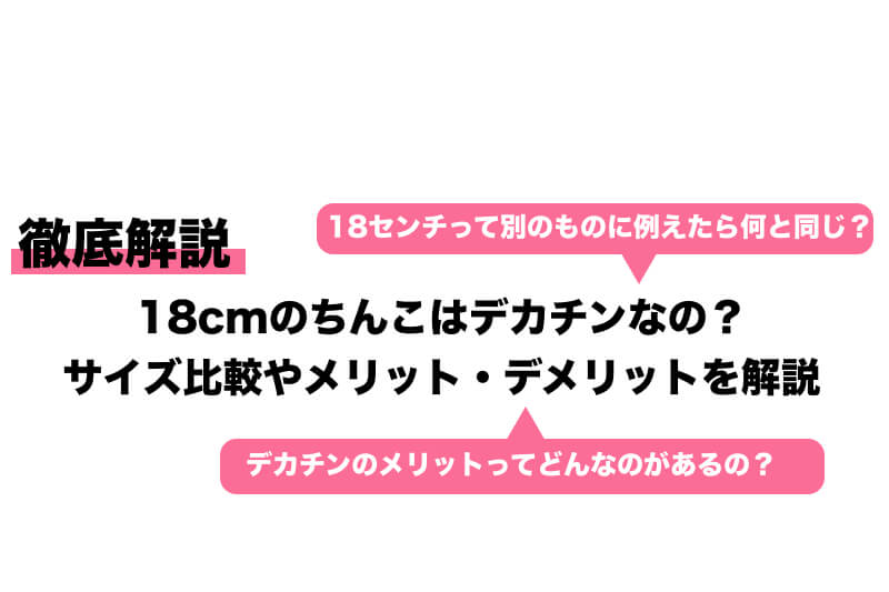 大きいチンコ　無修正 18cmのちんこはデカチンなの？サイズ比較やメリット・デメリットを解説｜Cheeek [チーク]