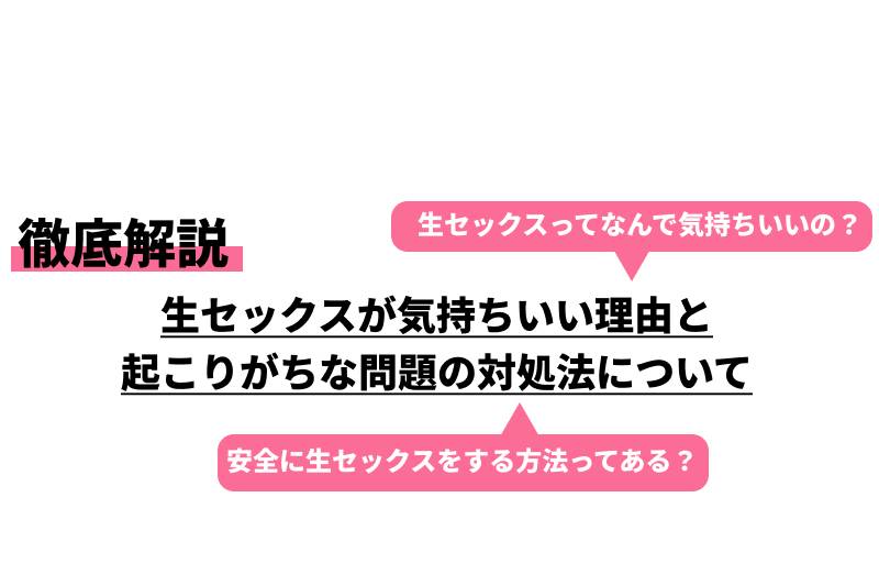 生セックスが気持ちいい理由と起こりがちな問題の対処法について｜cheeek [チーク]